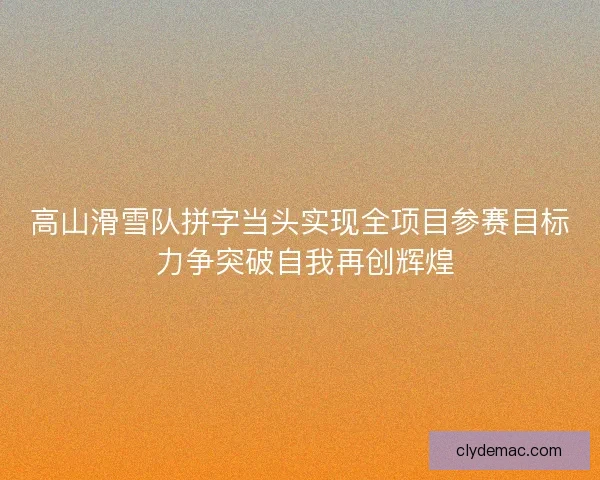 高山滑雪队拼字当头实现全项目参赛目标 力争突破自我再创辉煌