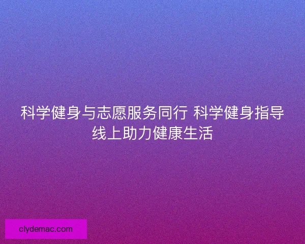 科学健身与志愿服务同行 科学健身指导线上助力健康生活